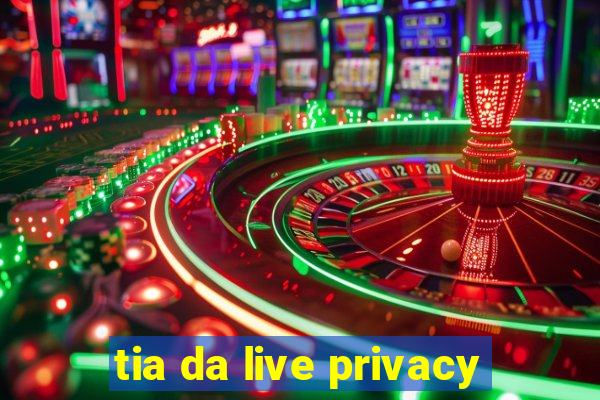 tia da live privacy